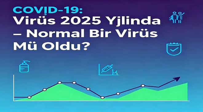 COVİD-19: Virüs 2025 Yılında Normal Bir Virüs Mü Oldu?