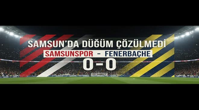 Samsun’da Düğüm Çözülmedi:  Fenerbahçe Puanla Döndü, Samsunspor Direncini Gösterdi Maç Sonucu 0-0