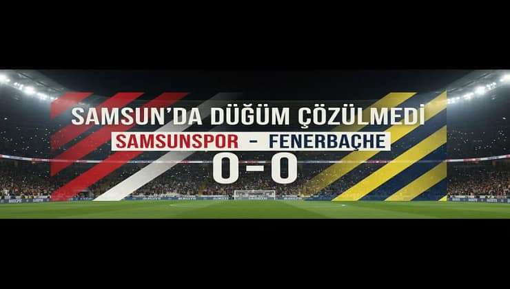 Samsun’da Düğüm Çözülmedi:  Fenerbahçe Puanla Döndü, Samsunspor Direncini Gösterdi Maç Sonucu 0-0