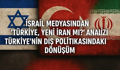 İsrail Medyasından “Türkiye, Yeni İran mı?” Analizi: Türkiye’nin Dış Politikasındaki Dönüşüm