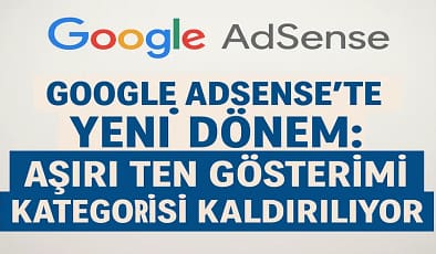 Google AdSense’te Yeni Dönem: Aşırı Ten Gösterimi Kategorisi Kaldırılıyor 2025