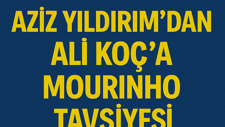 Aziz Yıldırım’dan Jose Mourinho Mesajı: Ali Koç’a Net Tavsiye