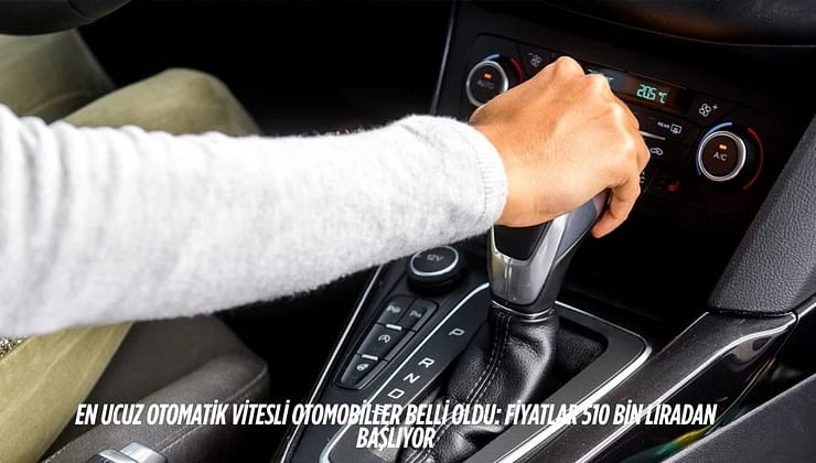 En Ucuz Otomatik Vitesli Otomobiller Belli Oldu: Fiyatlar 510 Bin Liradan Başlıyor
