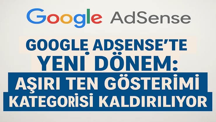 Google AdSense’te Yeni Dönem: Aşırı Ten Gösterimi Kategorisi Kaldırılıyor 2025
