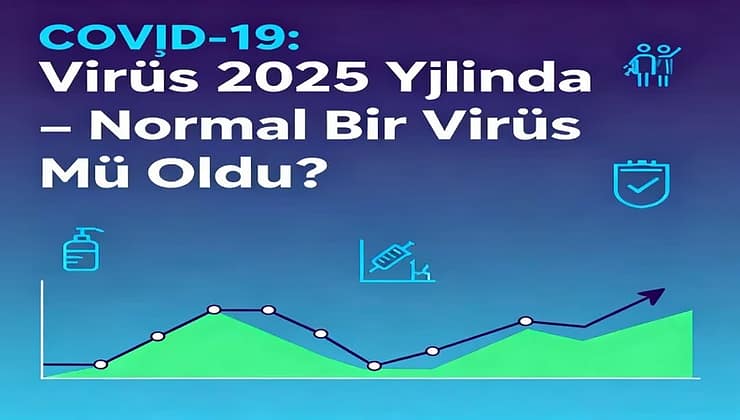 COVİD-19: Virüs 2025 Yılında Normal Bir Virüs Mü Oldu?