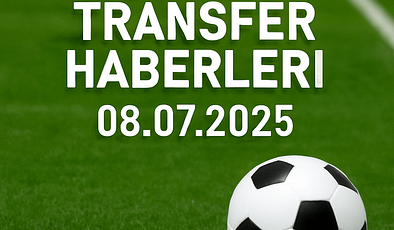 Günün Transfer Haberleri: 08.07.2025