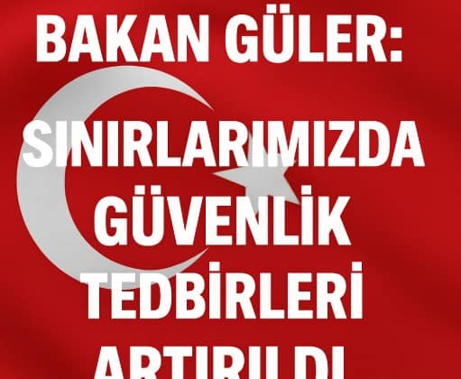 Bakan Güler: “Sınırlarımızda Güvenlik Tedbirleri Artırıldı”