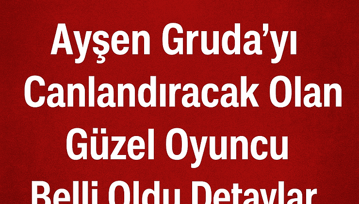 Ayşen Gruda’yı Canlandıracak Olan Güzel Oyuncu Belli Oldu Detaylar…