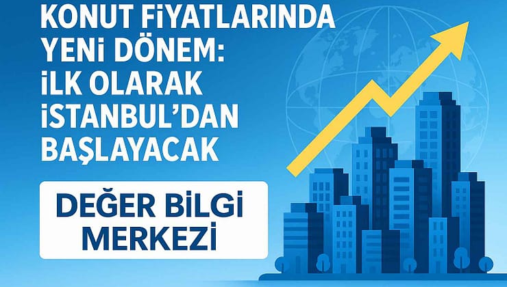 Konut Fiyatlarında Yeni Dönem: “Değer Bilgi Merkezi” İstanbul’dan Başlıyor