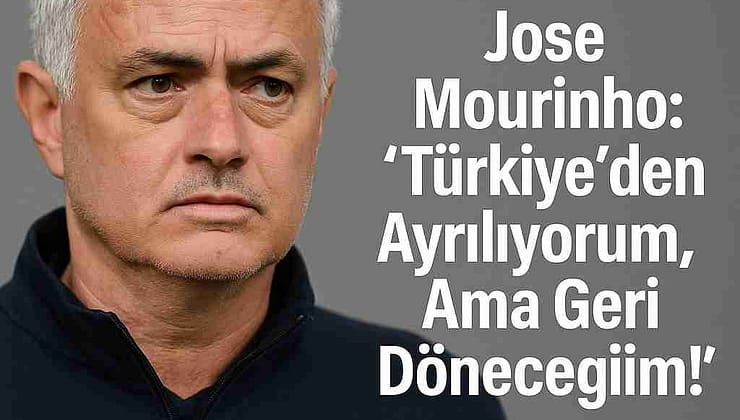 Jose Mourinho: “Türkiye’den Ayrılıyorum, Ama Geri Döneceğim!”