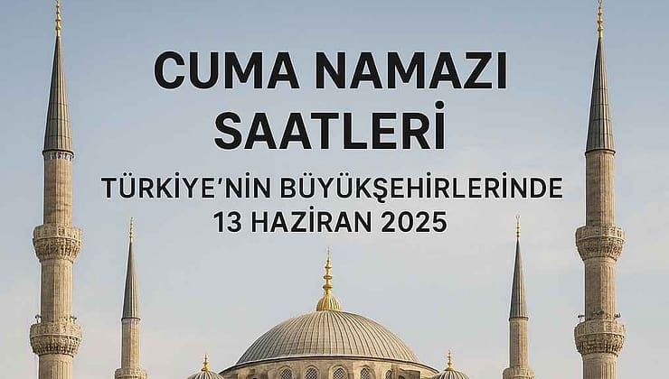Cuma Namazı Saatleri: Türkiye’nin Büyükşehirlerinde 13 Haziran 2025 Vakitleri