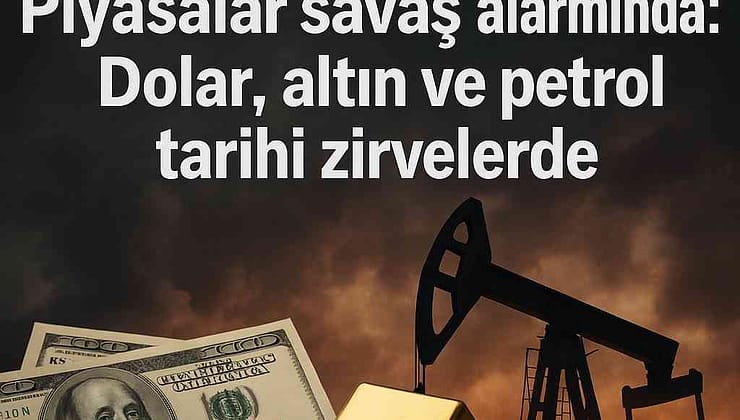 Piyasalar Savaş Alarmında: Dolar, Altın ve Petrol Tarihi Zirvelerde