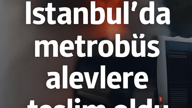 İstanbul’da Metrobüs Alevlere Teslim Oldu