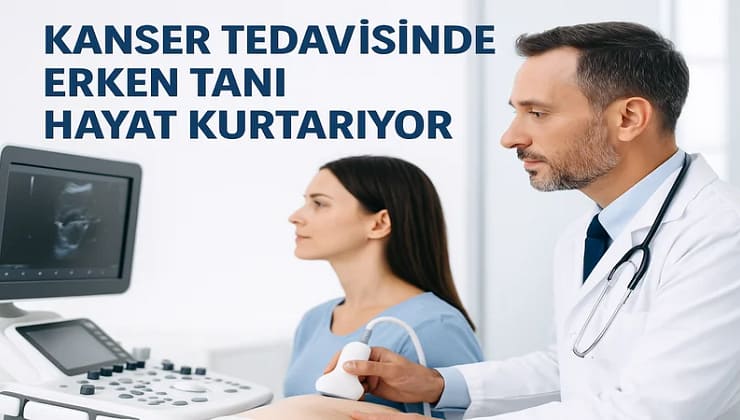 Kanser Tedavisinde Erken Tanı Neden Hayat Kurtarıyor? 2025