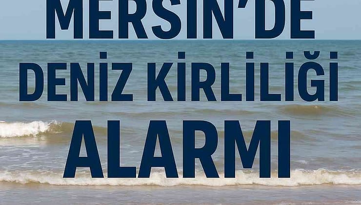 Mersin’de Deniz Kirliliği Alarmı: Tatilciler Sağlık Riskleriyle Karşı Karşıya