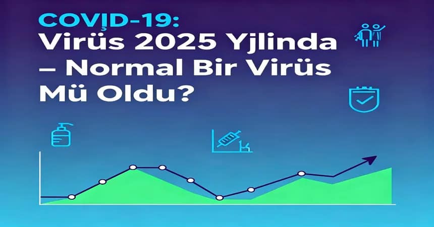 COVİD-19: Virüs 2025 Yılında Normal Bir Virüs Mü Oldu?