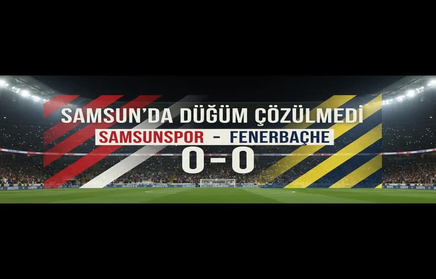 Samsun’da Düğüm Çözülmedi:  Fenerbahçe Puanla Döndü, Samsunspor Direncini Gösterdi Maç Sonucu 0-0